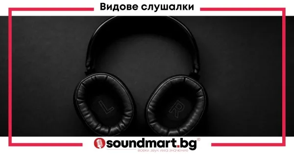 Различните видове слушалки, тяхното предназначение и характеристики