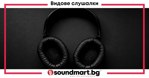 Различните видове слушалки, тяхното предназначение и характеристики